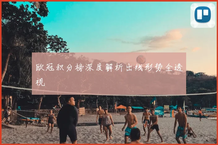 欧冠积分榜深度解析出线形势全透视