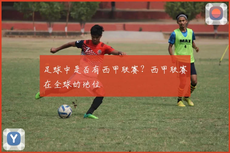 足球中是否有西甲联赛？西甲联赛在全球的地位