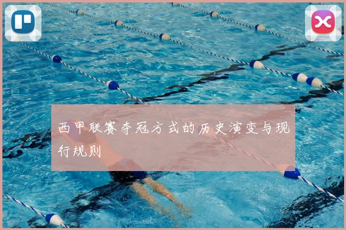 西甲联赛夺冠方式的历史演变与现行规则