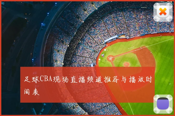 足球CBA现场直播频道推荐与播放时间表